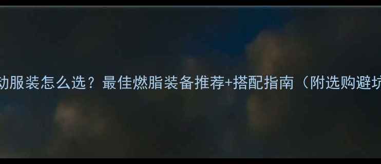 图片 减肥运动服装怎么选？最佳燃脂装备推荐+搭配指南（附选购避坑清单）