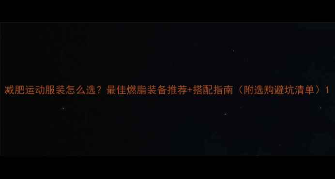 图片 减肥运动服装怎么选？最佳燃脂装备推荐+搭配指南（附选购避坑清单）1