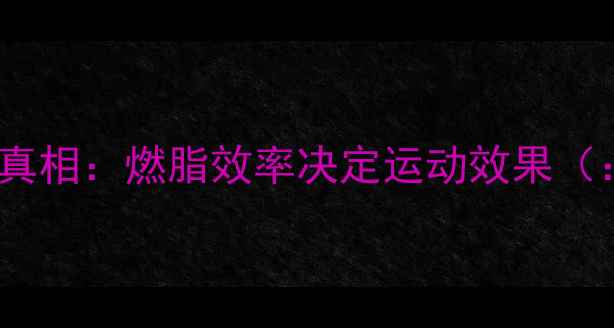 图片 减肥运动科学真相：燃脂效率决定运动效果（：减肥效率）1