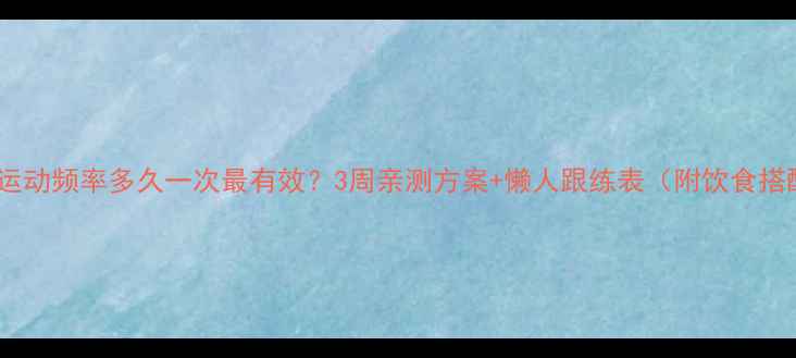 图片 减肥运动频率多久一次最有效？3周亲测方案+懒人跟练表（附饮食搭配）2
