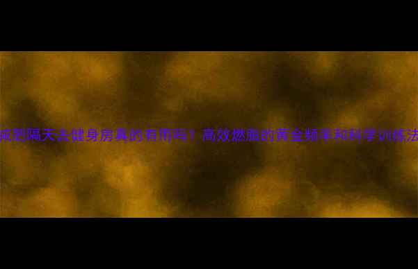 图片 减肥隔天去健身房真的有用吗？高效燃脂的黄金频率和科学训练法