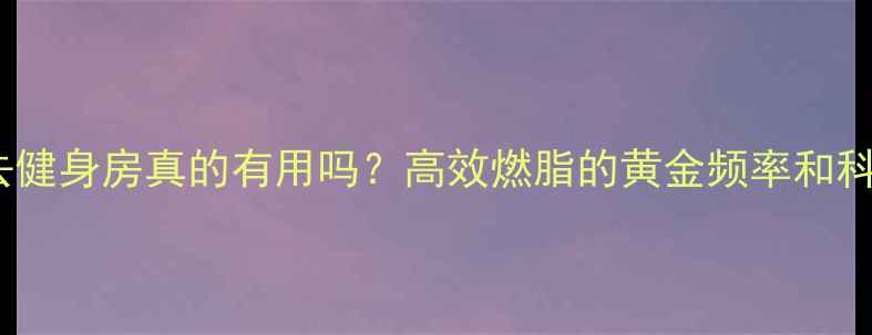 图片 减肥隔天去健身房真的有用吗？高效燃脂的黄金频率和科学训练法2
