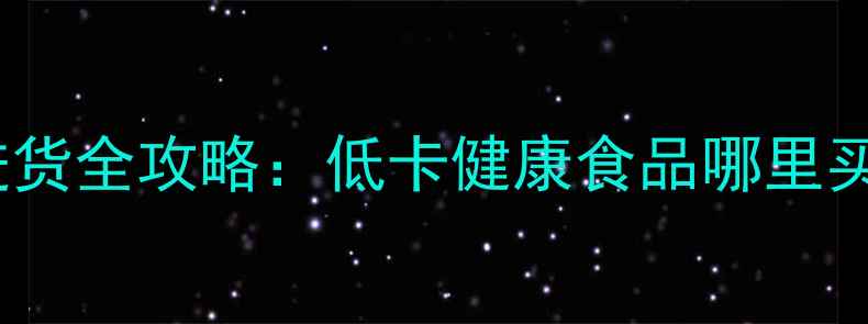 图片 减肥零食进货全攻略：低卡健康食品哪里买最便宜？2