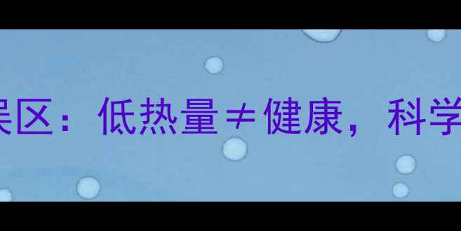 图片 减肥食品的5大误区：低热量≠健康，科学选择才能瘦得快