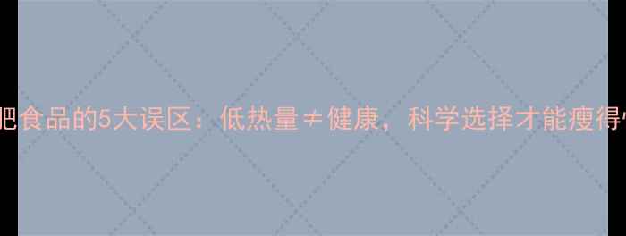 图片 减肥食品的5大误区：低热量≠健康，科学选择才能瘦得快1