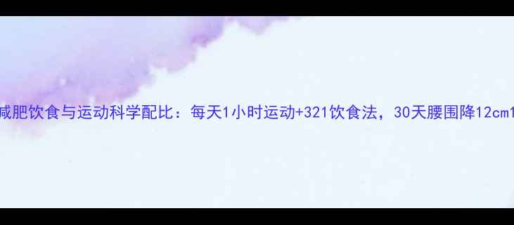 图片 减肥饮食与运动科学配比：每天1小时运动+321饮食法，30天腰围降12cm1