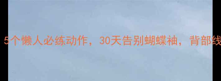 图片 减背运动推荐｜5个懒人必练动作，30天告别蝴蝶袖，背部线条美到发光✨1