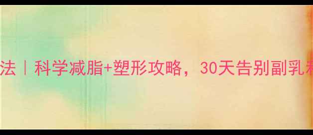 图片 减胸最快方法｜科学减脂+塑形攻略，30天告别副乳和松垮胸型1