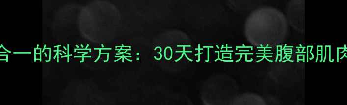 图片 减脂+腹肌塑形双效合一的科学方案：30天打造完美腹部肌肉的饮食+训练全指南