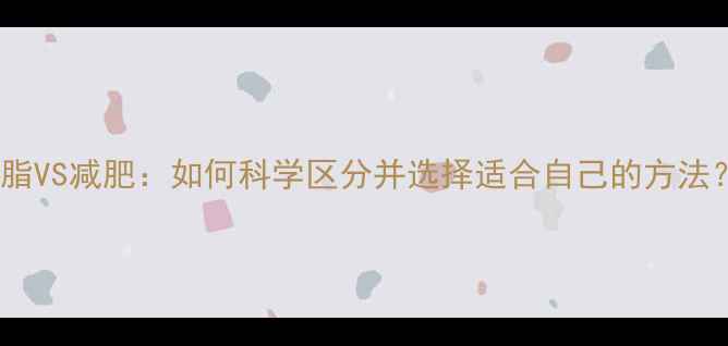 图片 减脂VS减肥：如何科学区分并选择适合自己的方法？1