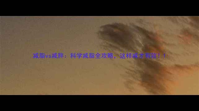 图片 减脂vs减胖：科学减脂全攻略，这样减才有效！1