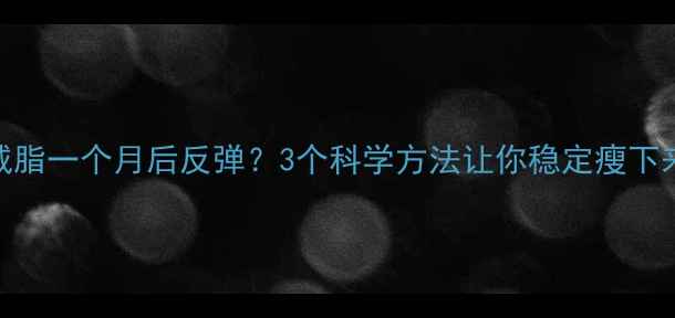 图片 减脂一个月后反弹？3个科学方法让你稳定瘦下来