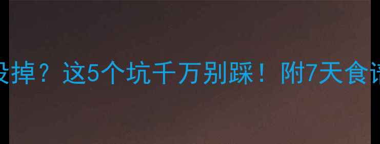 图片 减脂一周体重没掉？这5个坑千万别踩！附7天食谱+运动计划✅1
