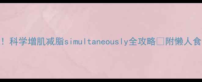 图片 减脂不掉肌肉！科学增肌减脂simultaneously全攻略✅附懒人食谱+训练计划2