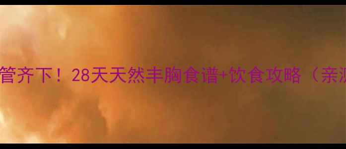 图片 减脂丰胸双管齐下！28天天然丰胸食谱+饮食攻略（亲测有效！）1