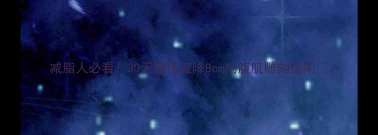 图片 减脂人必看！30天腰围直降8cm的腹肌雕刻指南🔥