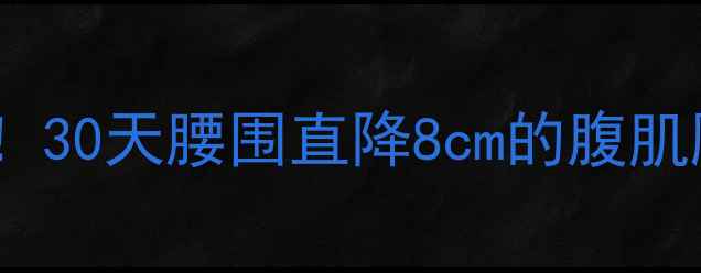 图片 减脂人必看！30天腰围直降8cm的腹肌雕刻指南🔥1