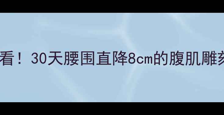 图片 减脂人必看！30天腰围直降8cm的腹肌雕刻指南🔥2