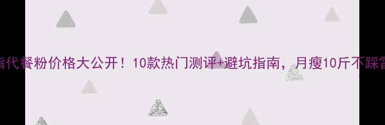 图片 减脂代餐粉价格大公开！10款热门测评+避坑指南，月瘦10斤不踩雷🔥