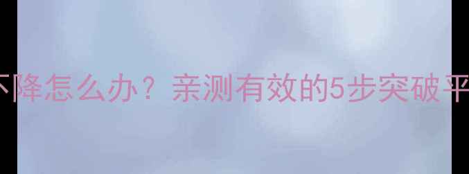 图片 减脂体重不降怎么办？亲测有效的5步突破平台期方法2