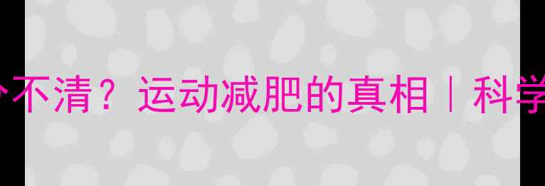 图片 减脂减水傻傻分不清？运动减肥的真相｜科学减脂必看指南2