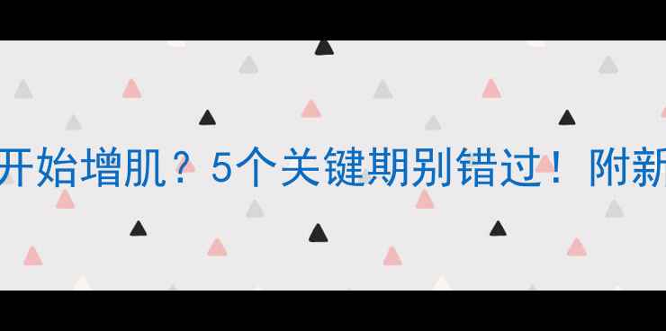 图片 减脂后多久开始增肌？5个关键期别错过！附新手避坑指南