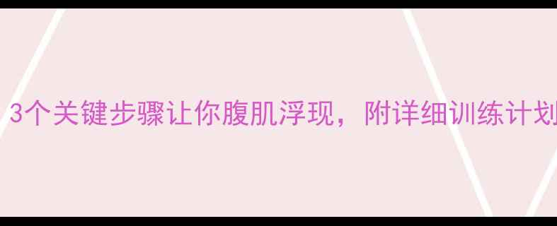 图片 减脂后必看！3个关键步骤让你腹肌浮现，附详细训练计划与饮食方案1