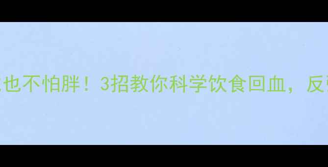 图片 减脂后狂吃也不怕胖！3招教你科学饮食回血，反弹退退退💥