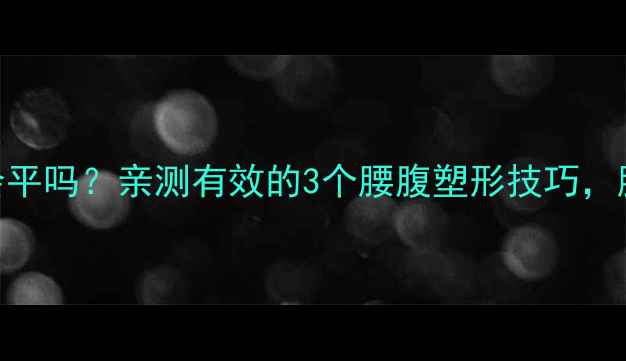 图片 减脂后腰腹真的会平吗？亲测有效的3个腰腹塑形技巧，腰围直降8cm！✅1