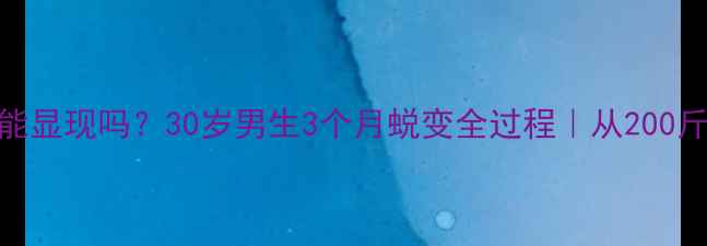 图片 减脂后腹肌真的能显现吗？30岁男生3个月蜕变全过程｜从200斤到腹肌清晰可见