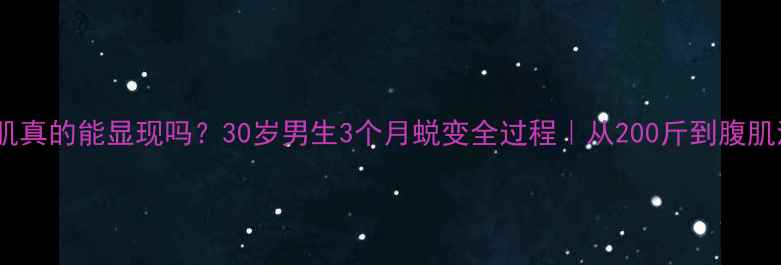 图片 减脂后腹肌真的能显现吗？30岁男生3个月蜕变全过程｜从200斤到腹肌清晰可见1