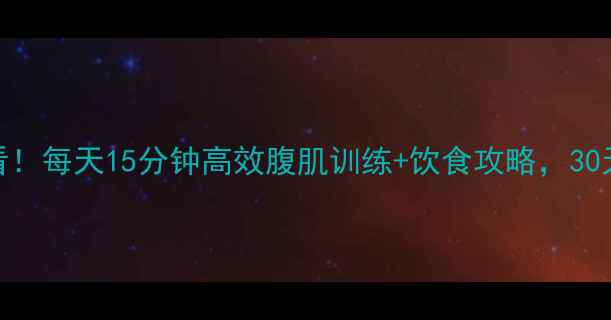 图片 减脂塑形必看！每天15分钟高效腹肌训练+饮食攻略，30天腰围小2圈1