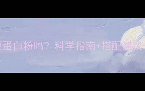 图片 减脂塑形需要蛋白粉吗？科学指南+搭配建议+避坑指南全2