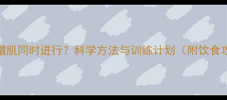 图片 减脂增肌同时进行？科学方法与训练计划（附饮食攻略）