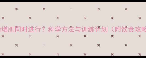 图片 减脂增肌同时进行？科学方法与训练计划（附饮食攻略）2