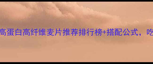 图片 减脂增肌必看！高蛋白高纤维麦片推荐排行榜+搭配公式，吃出紧致肌肉线条