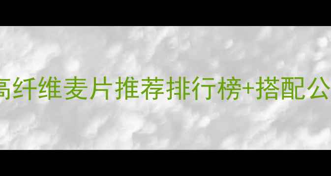 图片 减脂增肌必看！高蛋白高纤维麦片推荐排行榜+搭配公式，吃出紧致肌肉线条2