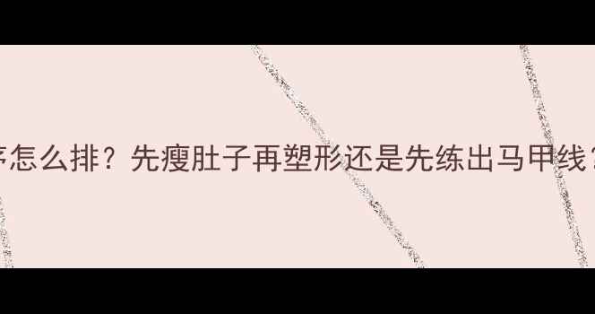 图片 减脂增肌顺序怎么排？先瘦肚子再塑形还是先练出马甲线？附科学方案