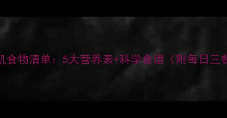 图片 减脂增肌食物清单：5大营养素+科学食谱（附每日三餐搭配）