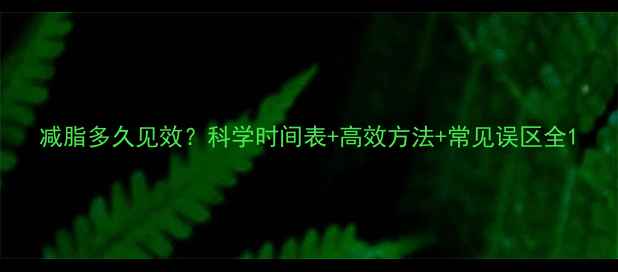 图片 减脂多久见效？科学时间表+高效方法+常见误区全1