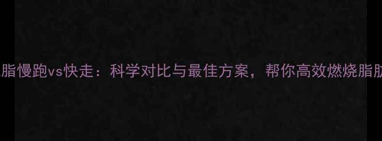 图片 减脂慢跑vs快走：科学对比与最佳方案，帮你高效燃烧脂肪2