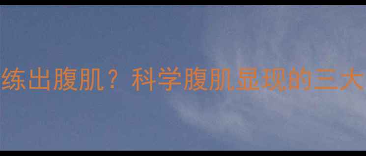 图片 减脂才能练出腹肌？科学腹肌显现的三大关键因素