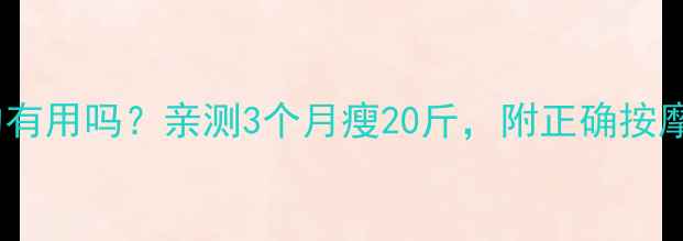 图片 减脂按摩油真的有用吗？亲测3个月瘦20斤，附正确按摩手法+避坑指南