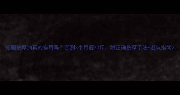 图片 减脂按摩油真的有用吗？亲测3个月瘦20斤，附正确按摩手法+避坑指南2