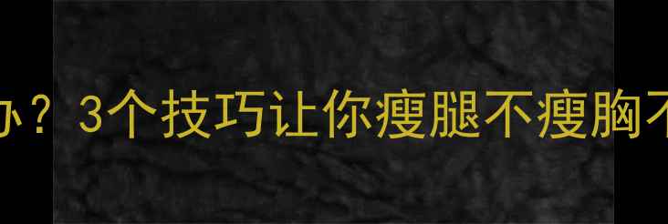 图片 减脂掉肌肉怎么办？3个技巧让你瘦腿不瘦胸不瘦腰｜健身干货
