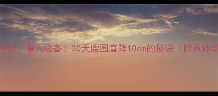 图片 减脂无氧训练计划｜懒人必备！30天腰围直降10cm的秘诀（附具体动作+饮食表）2