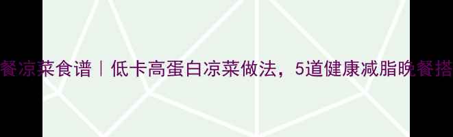 图片 减脂晚餐凉菜食谱｜低卡高蛋白凉菜做法，5道健康减脂晚餐搭配方案