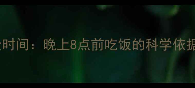 图片 减脂晚餐黄金时间：晚上8点前吃饭的科学依据与实操指南1
