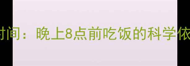 图片 减脂晚餐黄金时间：晚上8点前吃饭的科学依据与实操指南2