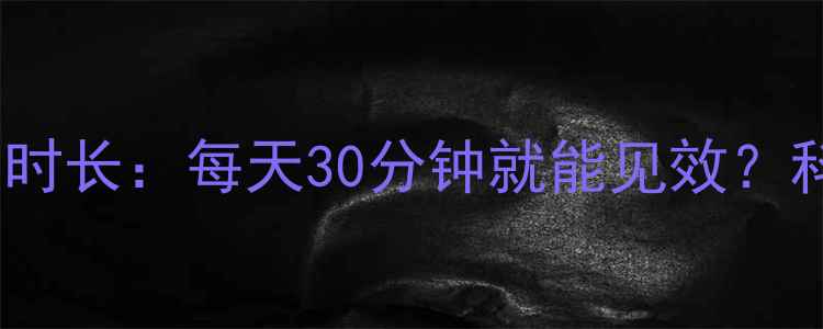 图片 减脂有氧运动最佳时长：每天30分钟就能见效？科学配比与误区全1